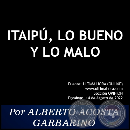ITAIPÚ, LO BUENO Y LO MALO - Por ALBERTO ACOSTA GARBARINO - Domingo, 14 de Agosto de 2022